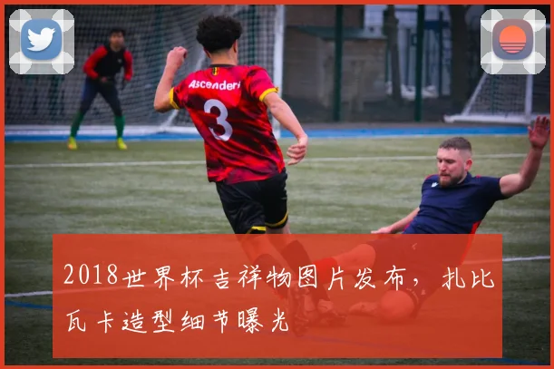 2018世界杯吉祥物图片发布，扎比瓦卡造型细节曝光