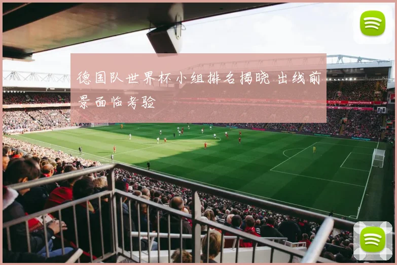 德国队世界杯小组排名揭晓 出线前景面临考验
