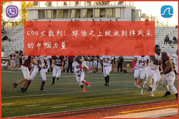 cba女裁判：球场之上绽放别样风采的巾帼力量