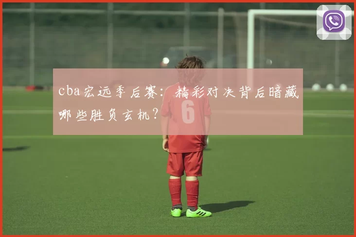 cba宏远季后赛:精彩对决背后暗藏哪些胜负玄机?