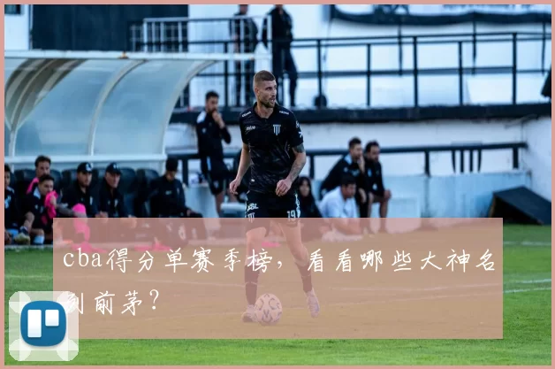 cba得分单赛季榜，看看哪些大神名列前茅？