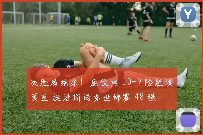 决胜局绝杀!庞俊旭 10-9 险胜埃莫里 挺进斯诺克世锦赛 48 强