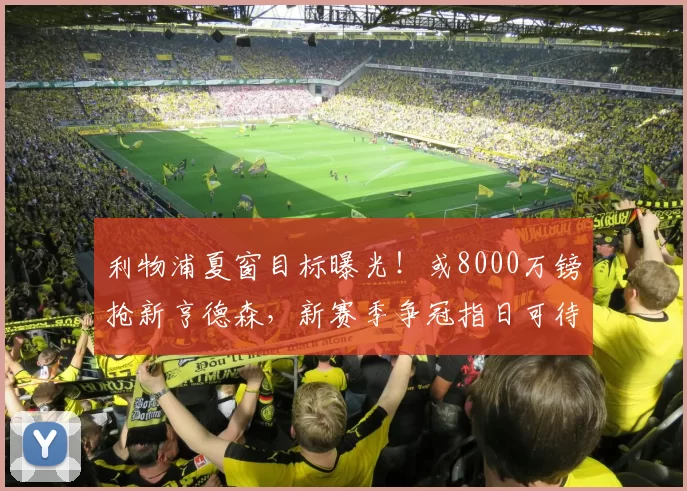 利物浦夏窗目标曝光！或8000万镑抢新亨德森，新赛季争冠指日可待