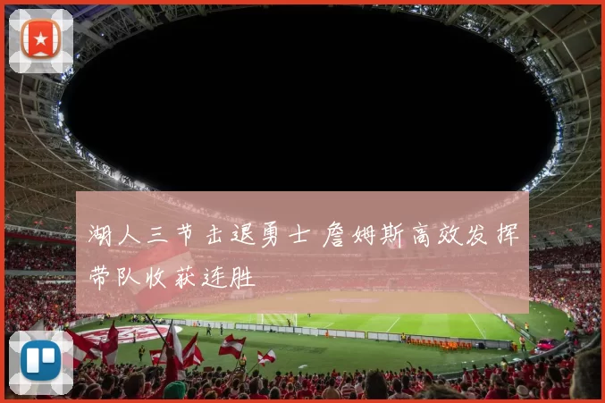 湖人三节击退勇士 詹姆斯高效发挥带队收获连胜