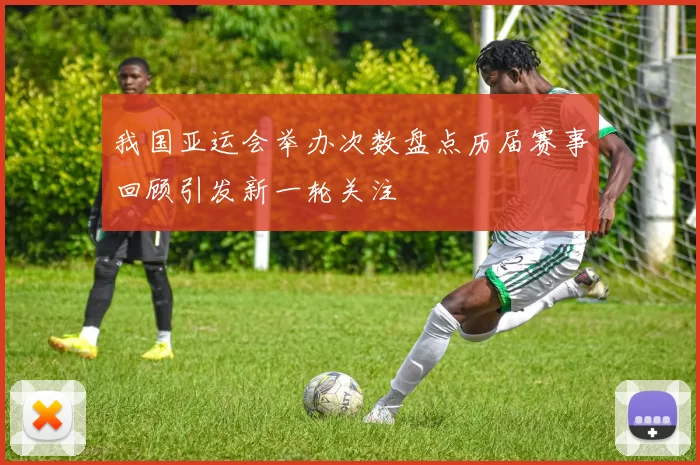 我国亚运会举办次数盘点历届赛事回顾引发新一轮关注