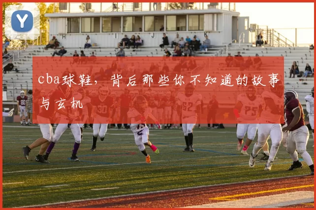 cba球鞋，背后那些你不知道的故事与玄机