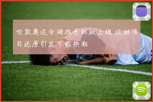 伦敦奥运会游戏手机版上线 运动项目还原引发下载热潮