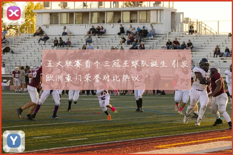 五大联赛首个三冠王球队诞生 引发欧洲豪门荣誉对比热议