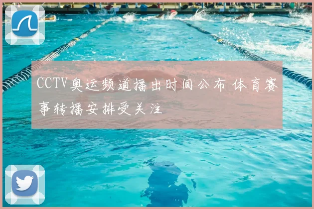 CCTV奥运频道播出时间公布 体育赛事转播安排受关注
