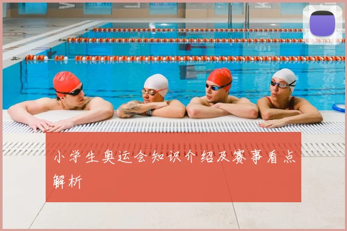小学生奥运会知识介绍及赛事看点解析