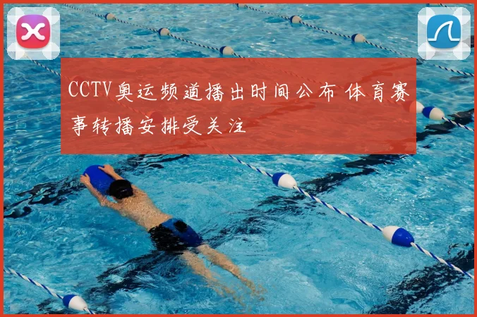 CCTV奥运频道播出时间公布 体育赛事转播安排受关注
