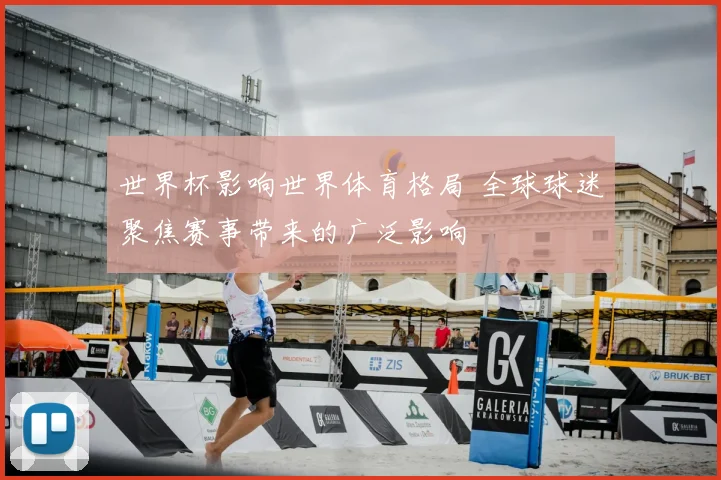世界杯影响世界体育格局 全球球迷聚焦赛事带来的广泛影响