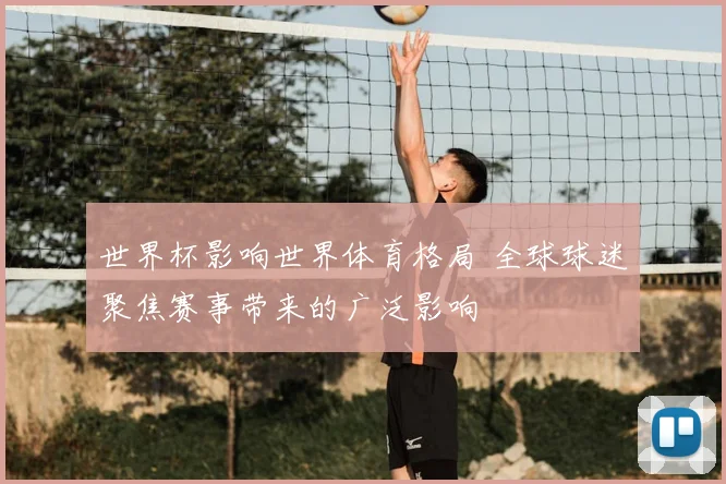 世界杯影响世界体育格局 全球球迷聚焦赛事带来的广泛影响